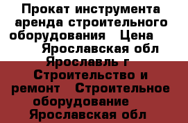 Прокат инструмента аренда строительного оборудования › Цена ­ 1 200 - Ярославская обл., Ярославль г. Строительство и ремонт » Строительное оборудование   . Ярославская обл.